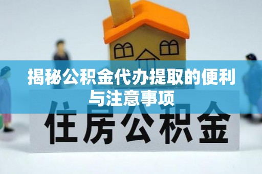 隆回揭秘公积金代办提取的便利与注意事项