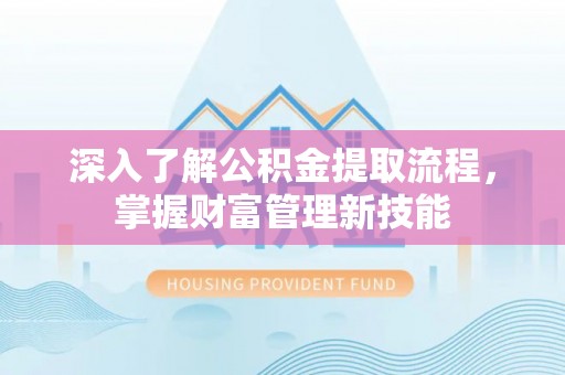 隆回深入了解公积金提取流程，掌握财富管理新技能
