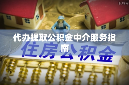 隆回代办提取公积金中介服务指南