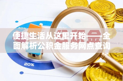 隆回便捷生活从这里开始——全面解析公积金服务网点查询技巧