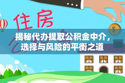 隆回揭秘代办提取公积金中介，选择与风险的平衡之道