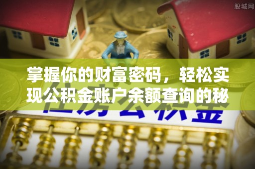 隆回掌握你的财富密码，轻松实现公积金账户余额查询的秘诀