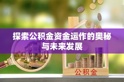 隆回探索公积金资金运作的奥秘与未来发展