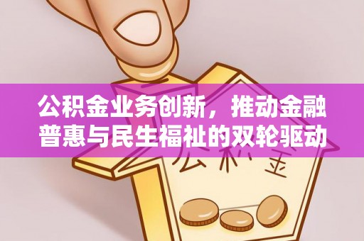 隆回公积金业务创新，推动金融普惠与民生福祉的双轮驱动