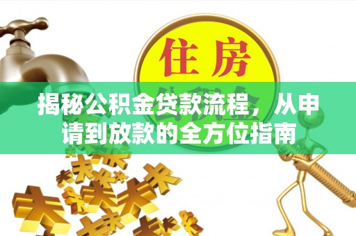隆回揭秘公积金贷款流程，从申请到放款的全方位指南