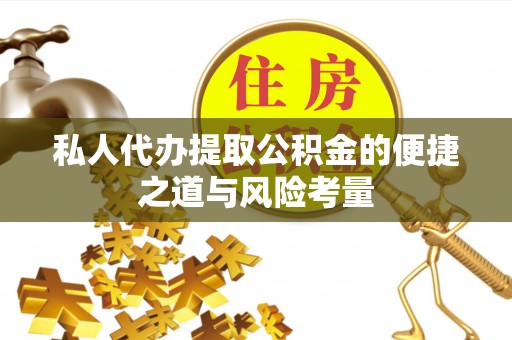 隆回私人代办提取公积金的便捷之道与风险考量