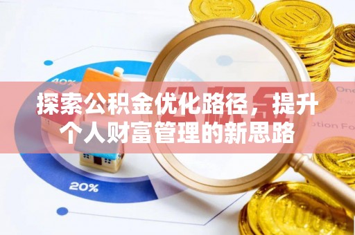 隆回探索公积金优化路径，提升个人财富管理的新思路