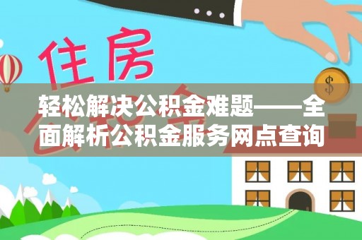 隆回轻松解决公积金难题——全面解析公积金服务网点查询技巧