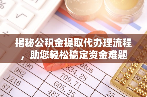隆回揭秘公积金提取代办理流程，助您轻松搞定资金难题