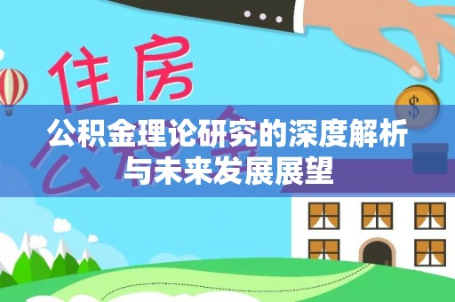隆回公积金理论研究的深度解析与未来发展展望
