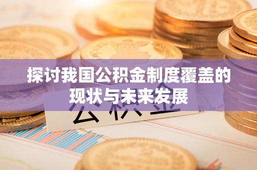 隆回探讨我国公积金制度覆盖的现状与未来发展