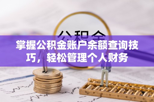 隆回掌握公积金账户余额查询技巧，轻松管理个人财务
