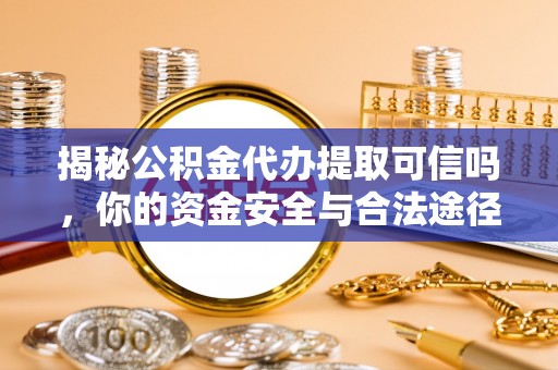 隆回揭秘公积金代办提取可信吗，你的资金安全与合法途径全解析