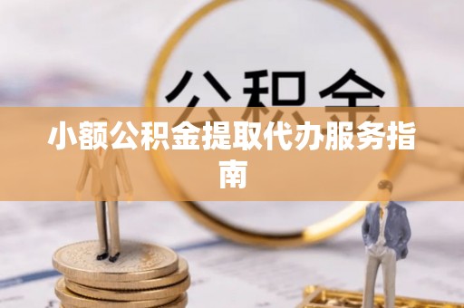 隆回小额公积金提取代办服务指南