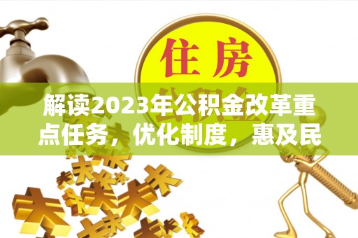 隆回解读2023年公积金改革重点任务，优化制度，惠及民生