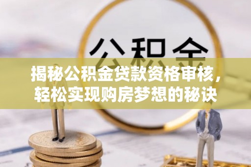 隆回揭秘公积金贷款资格审核，轻松实现购房梦想的秘诀