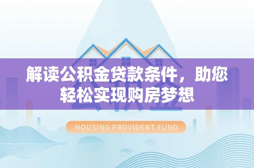 隆回解读公积金贷款条件，助您轻松实现购房梦想