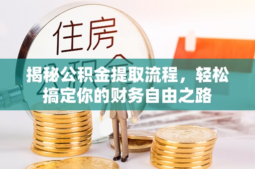 隆回揭秘公积金提取流程，轻松搞定你的财务自由之路