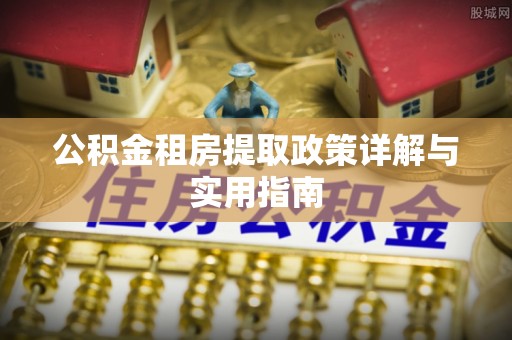 隆回公积金租房提取政策详解与实用指南