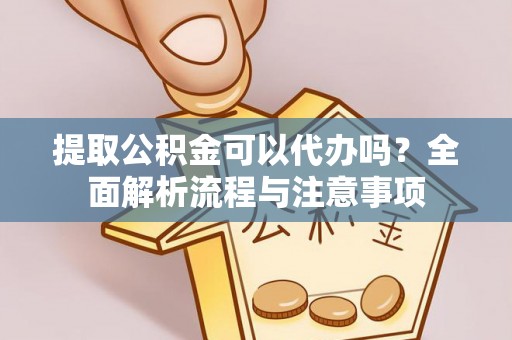 隆回提取公积金可以代办吗？全面解析流程与注意事项