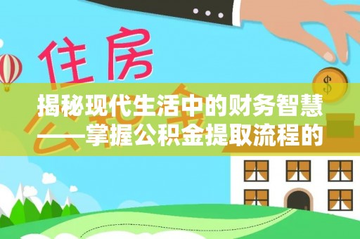 隆回揭秘现代生活中的财务智慧——掌握公积金提取流程的关键步骤