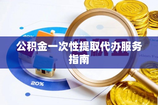 隆回公积金一次性提取代办服务指南