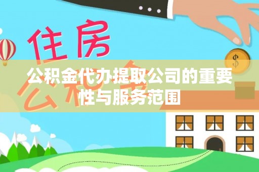 隆回公积金代办提取公司的重要性与服务范围