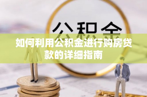 隆回如何利用公积金进行购房贷款的详细指南