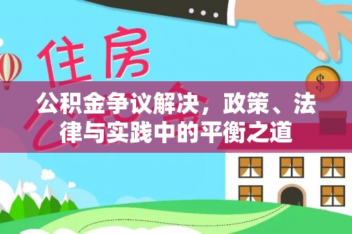 隆回公积金争议解决，政策、法律与实践中的平衡之道
