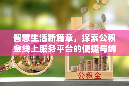 隆回智慧生活新篇章，探索公积金线上服务平台的便捷与创新
