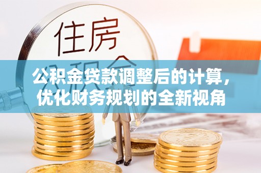 隆回公积金贷款调整后的计算，优化财务规划的全新视角