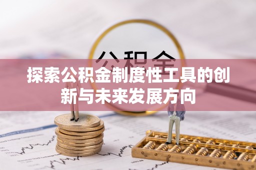 隆回探索公积金制度性工具的创新与未来发展方向