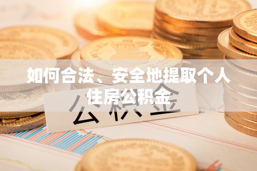 隆回如何合法、安全地提取个人住房公积金