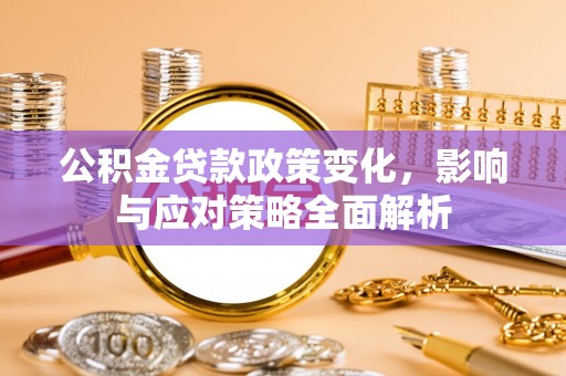 隆回公积金贷款政策变化，影响与应对策略全面解析