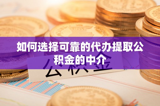 隆回如何选择可靠的代办提取公积金的中介