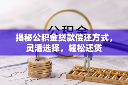 隆回揭秘公积金贷款偿还方式，灵活选择，轻松还贷