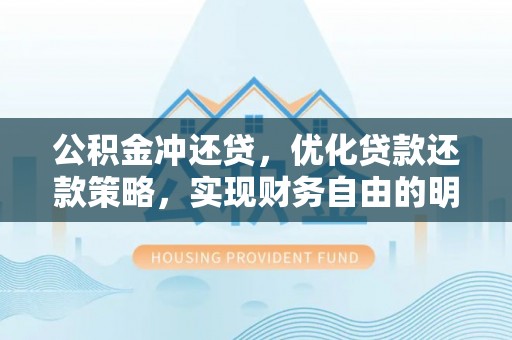 隆回公积金冲还贷，优化贷款还款策略，实现财务自由的明智选择