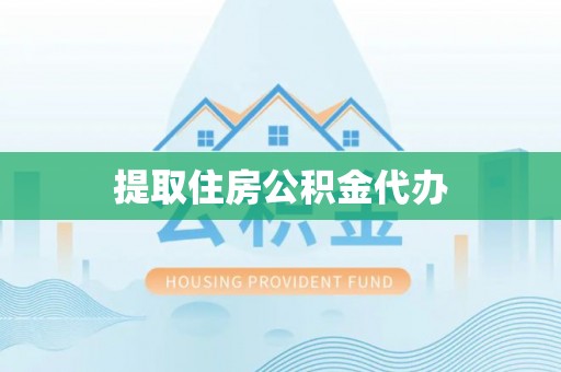 隆回提取住房公积金代办