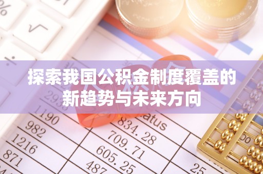 隆回探索我国公积金制度覆盖的新趋势与未来方向