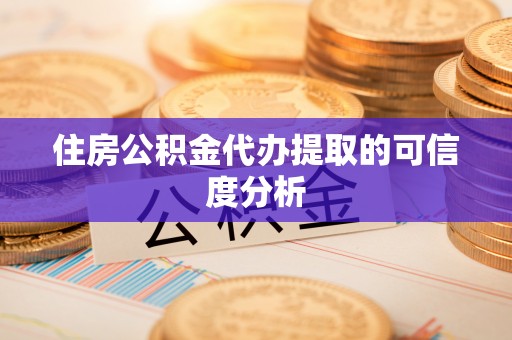 隆回住房公积金代办提取的可信度分析