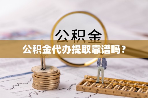 隆回公积金代办提取靠谱吗？