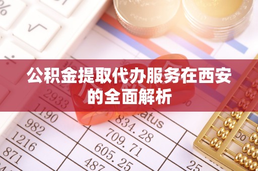 隆回公积金提取代办服务在西安的全面解析