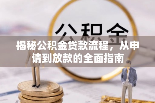隆回揭秘公积金贷款流程，从申请到放款的全面指南