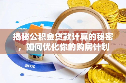隆回揭秘公积金贷款计算的秘密，如何优化你的购房计划