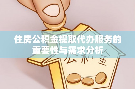 隆回住房公积金提取代办服务的重要性与需求分析