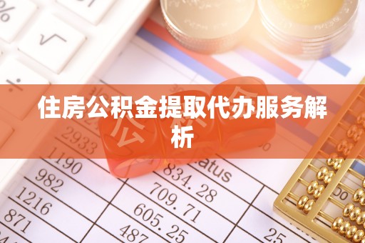 隆回住房公积金提取代办服务解析