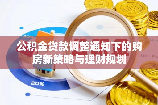 隆回公积金贷款调整通知下的购房新策略与理财规划