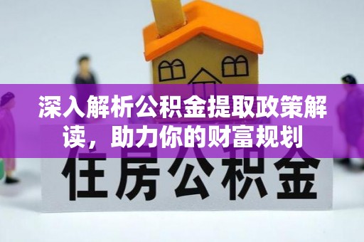隆回深入解析公积金提取政策解读，助力你的财富规划