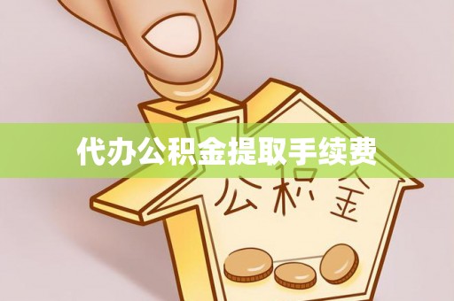 隆回代办公积金提取手续费