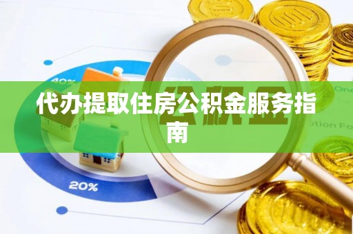隆回代办提取住房公积金服务指南